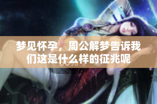 梦见怀孕，周公解梦告诉我们这是什么样的征兆呢