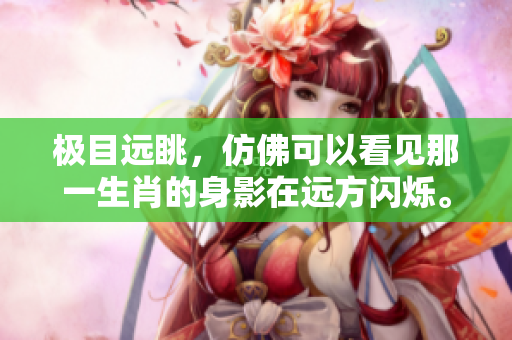 极目远眺，仿佛可以看见那一生肖的身影在远方闪烁。