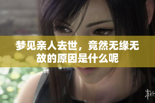 梦见亲人去世，竟然无缘无故的原因是什么呢