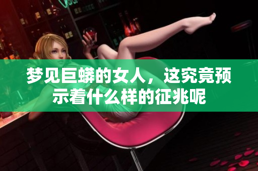 梦见巨蟒的女人，这究竟预示着什么样的征兆呢