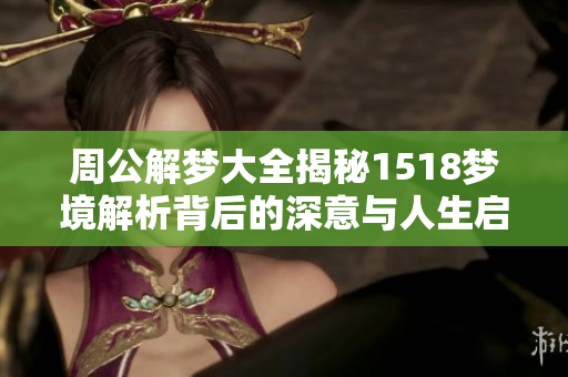 周公解梦大全揭秘1518梦境解析背后的深意与人生启示