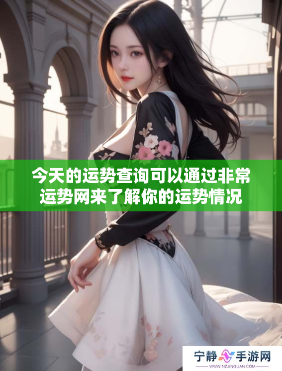 今天的运势查询可以通过非常运势网来了解你的运势情况