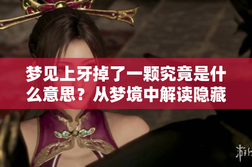 梦见上牙掉了一颗究竟是什么意思？从梦境中解读隐藏的深意