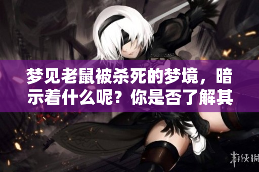 梦见老鼠被杀死的梦境，暗示着什么呢？你是否了解其深层含义？