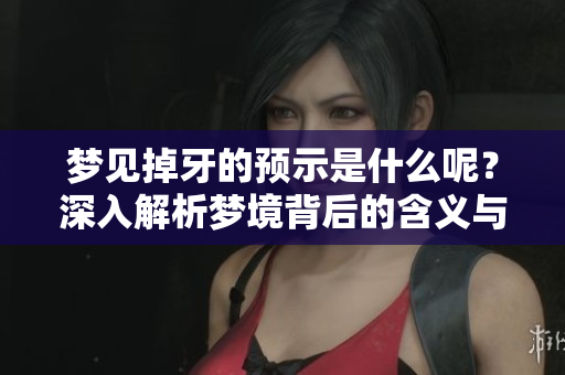 梦见掉牙的预示是什么呢？深入解析梦境背后的含义与影响。