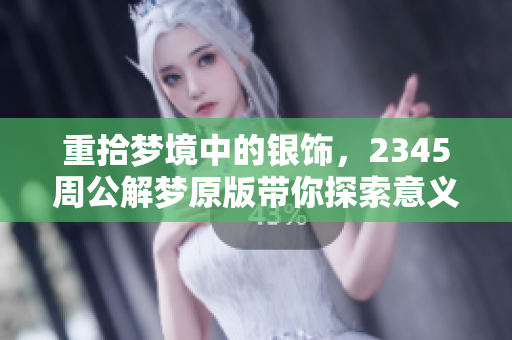 重拾梦境中的银饰，2345周公解梦原版带你探索意义