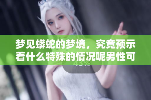 梦见蟒蛇的梦境，究竟预示着什么特殊的情况呢男性可以好好了解一下