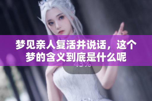 梦见亲人复活并说话，这个梦的含义到底是什么呢