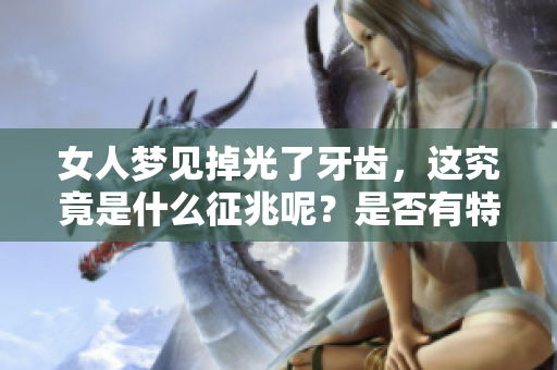 女人梦见掉光了牙齿，这究竟是什么征兆呢？是否有特别的含义在其中？