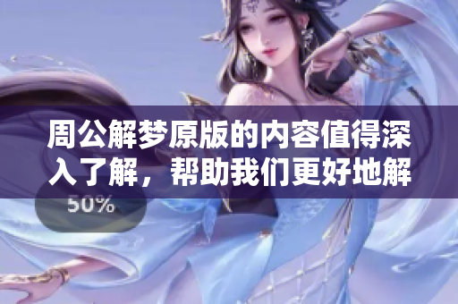 周公解梦原版的内容值得深入了解，帮助我们更好地解析梦境含义