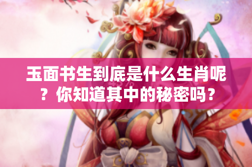 玉面书生到底是什么生肖呢？你知道其中的秘密吗？
