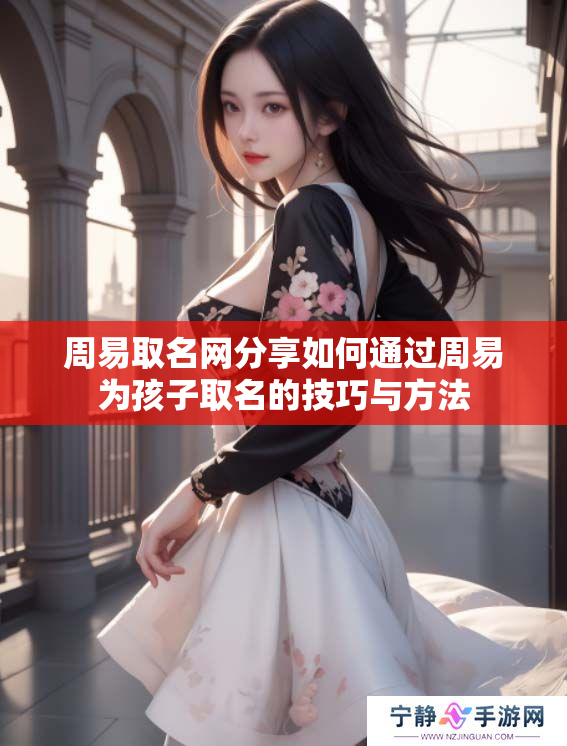 周易取名网分享如何通过周易为孩子取名的技巧与方法