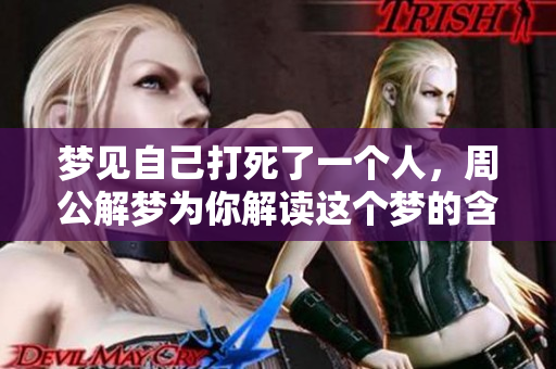 梦见自己打死了一个人，周公解梦为你解读这个梦的含义