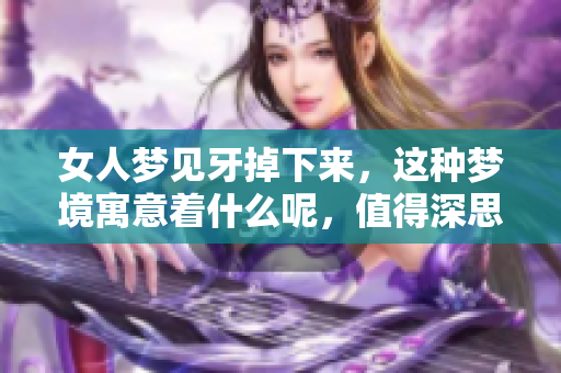 女人梦见牙掉下来，这种梦境寓意着什么呢，值得深思。