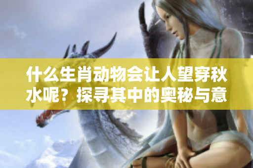 什么生肖动物会让人望穿秋水呢？探寻其中的奥秘与意义。