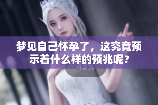 梦见自己怀孕了，这究竟预示着什么样的预兆呢？