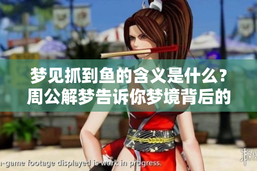 梦见抓到鱼的含义是什么？周公解梦告诉你梦境背后的秘密