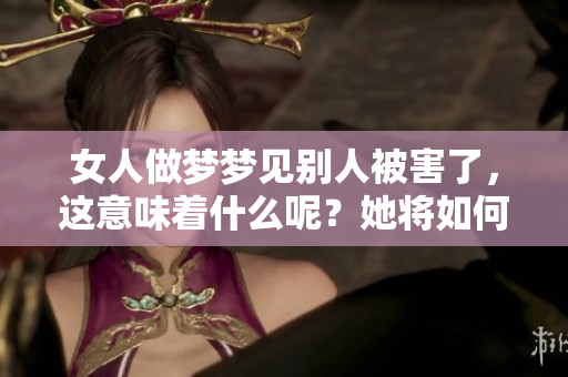 女人做梦梦见别人被害了，这意味着什么呢？她将如何面对这样的梦境呢？