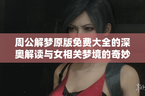 周公解梦原版免费大全的深奥解读与女相关梦境的奇妙解析