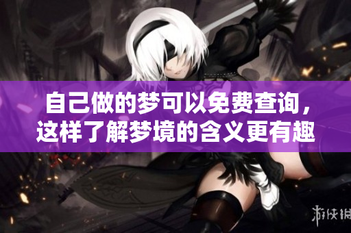 自己做的梦可以免费查询，这样了解梦境的含义更有趣