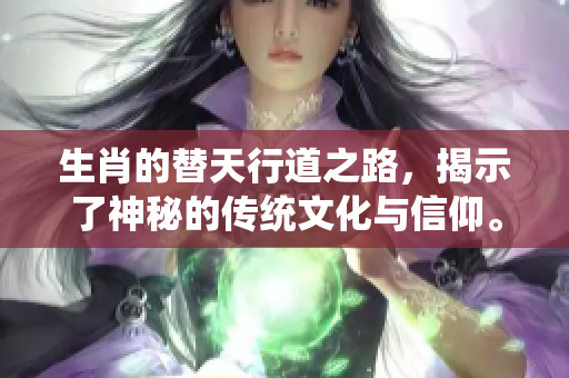 生肖的替天行道之路，揭示了神秘的传统文化与信仰。
