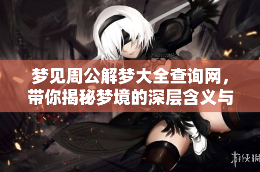 梦见周公解梦大全查询网，带你揭秘梦境的深层含义与启示