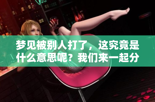 梦见被别人打了，这究竟是什么意思呢？我们来一起分析一下。