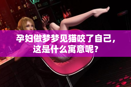 孕妇做梦梦见猫咬了自己，这是什么寓意呢？