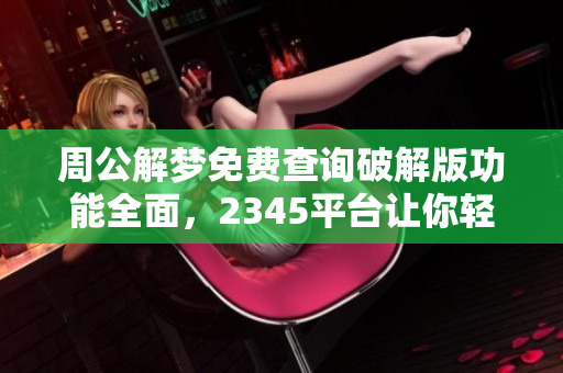 周公解梦免费查询破解版功能全面，2345平台让你轻松解梦