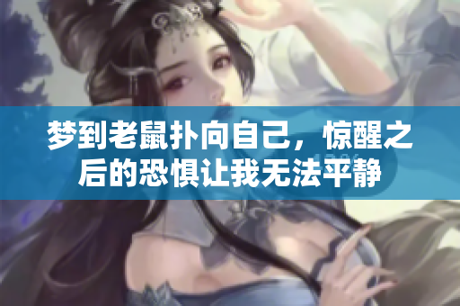 梦到老鼠扑向自己，惊醒之后的恐惧让我无法平静