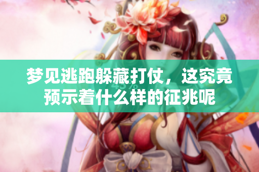 梦见逃跑躲藏打仗，这究竟预示着什么样的征兆呢