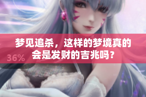 梦见追杀，这样的梦境真的会是发财的吉兆吗？