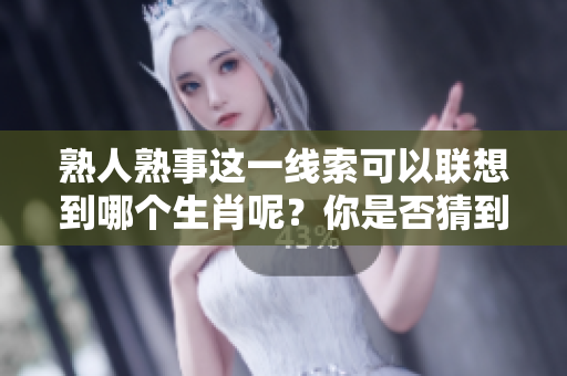 熟人熟事这一线索可以联想到哪个生肖呢？你是否猜到了答案呢？