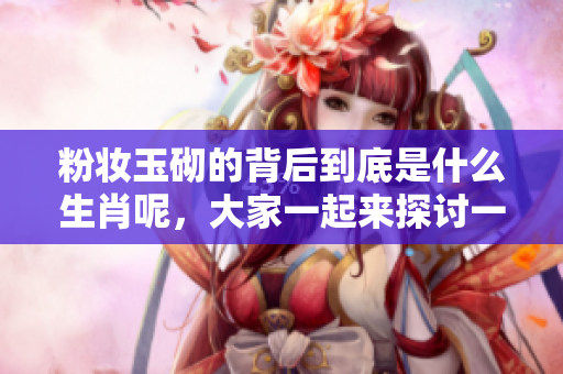 粉妆玉砌的背后到底是什么生肖呢，大家一起来探讨一下吧