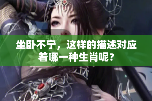 坐卧不宁，这样的描述对应着哪一种生肖呢？