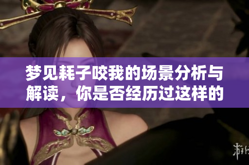梦见耗子咬我的场景分析与解读，你是否经历过这样的梦境呢