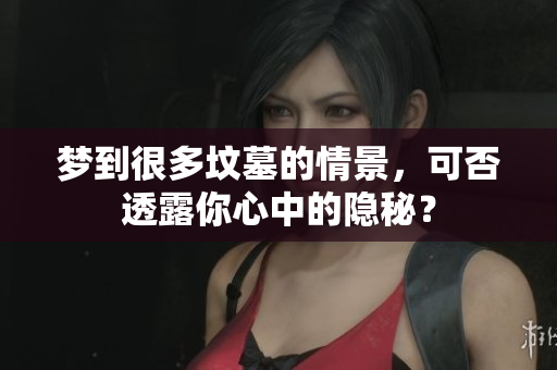 梦到很多坟墓的情景，可否透露你心中的隐秘？