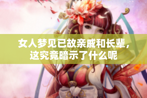 女人梦见已故亲戚和长辈，这究竟暗示了什么呢