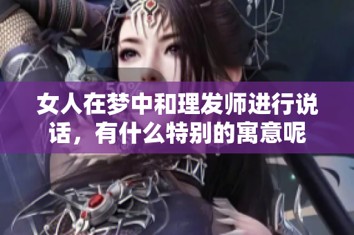 女人在梦中和理发师进行说话，有什么特别的寓意呢