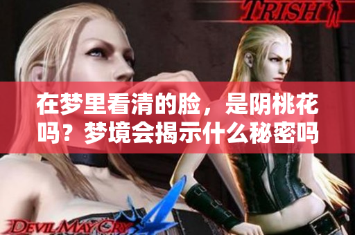 在梦里看清的脸，是阴桃花吗？梦境会揭示什么秘密吗？