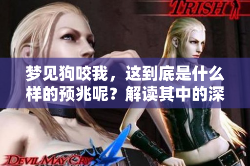 梦见狗咬我，这到底是什么样的预兆呢？解读其中的深意很重要。