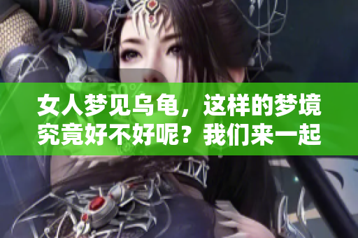 女人梦见乌龟，这样的梦境究竟好不好呢？我们来一起探讨一下。