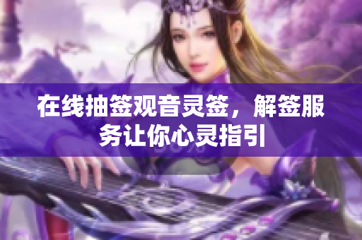 在线抽签观音灵签，解签服务让你心灵指引