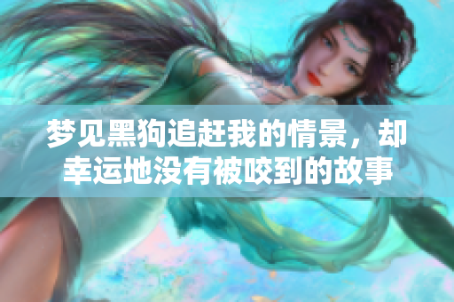 梦见黑狗追赶我的情景，却幸运地没有被咬到的故事