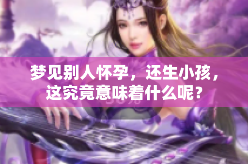 梦见别人怀孕，还生小孩，这究竟意味着什么呢？