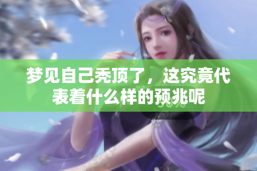 梦见自己秃顶了，这究竟代表着什么样的预兆呢