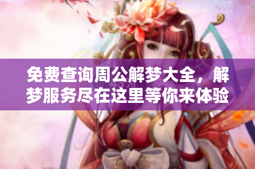 免费查询周公解梦大全，解梦服务尽在这里等你来体验