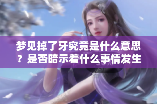 梦见掉了牙究竟是什么意思？是否暗示着什么事情发生了呢