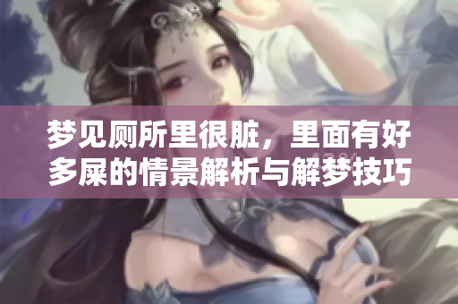 梦见厕所里很脏，里面有好多屎的情景解析与解梦技巧