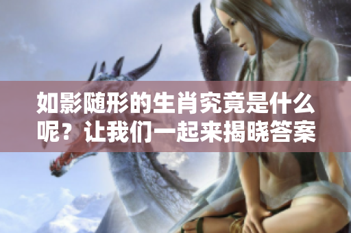 如影随形的生肖究竟是什么呢？让我们一起来揭晓答案吧！